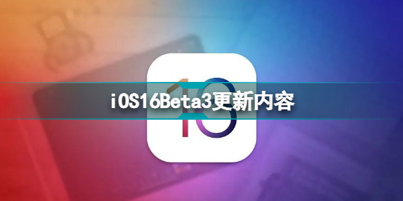 iOS16Beta3更新内容 iOS16Beta3更新了什么