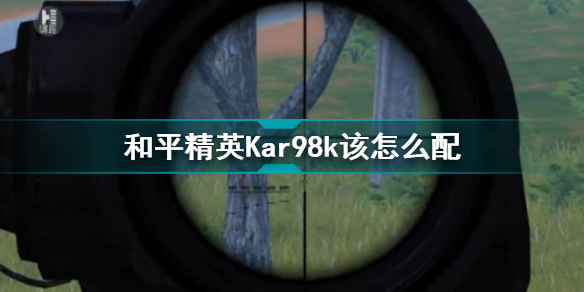 和平精英Kar98k该怎么配 98K最佳配件介绍
