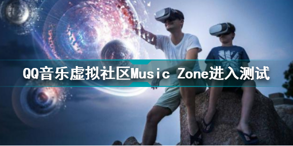 QQ音乐音乐空间 QQ音乐虚拟社区Music Zone进入测试