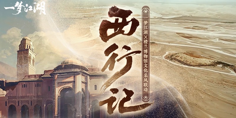 《一梦江湖》x楼兰博物馆西域开发采风视频来袭