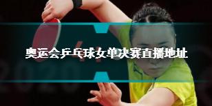 奥运会乒乓球女单决赛直播地址 奥运会女单乒乓球直播时间