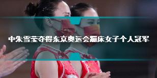 中国选手朱雪莹夺得东京奥运会蹦床女子个人冠军