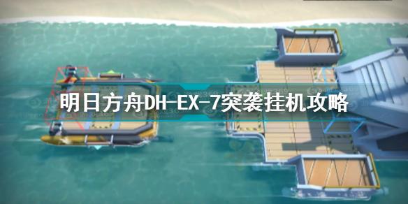 明日方舟DH-EX-7突袭怎么打 明日方舟DH-EX-7突袭挂机攻略