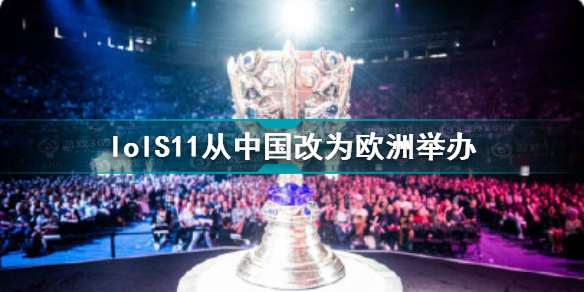 lolS11从中国改为欧洲举办 英雄联盟S11全球总决赛改欧洲原因