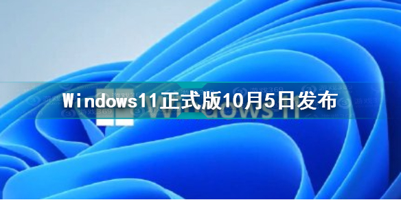Windows11正式版10月5日发布 Win11正式版10月5日上线