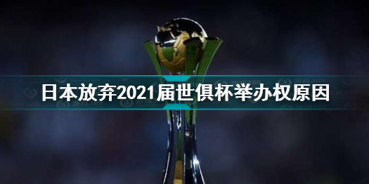 日本放弃2021届世俱杯举办权怎么回事 日本放弃2021届世俱杯举办权原因