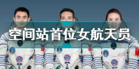 中国空间站首位女航天员是谁 中国空间站首位女航天员介绍
