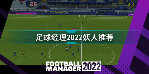 足球经理2022妖人 足球经理2022妖人推荐