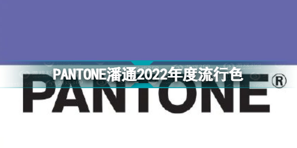 2022年度流行色是什么颜色 PANTONE潘通2022年度流行色
