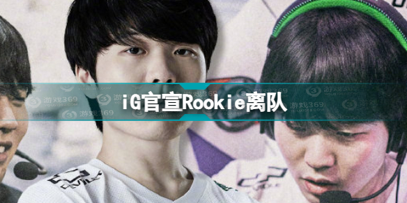 iG官宣Rookie成为自由人 iG官宣Rookie离队
