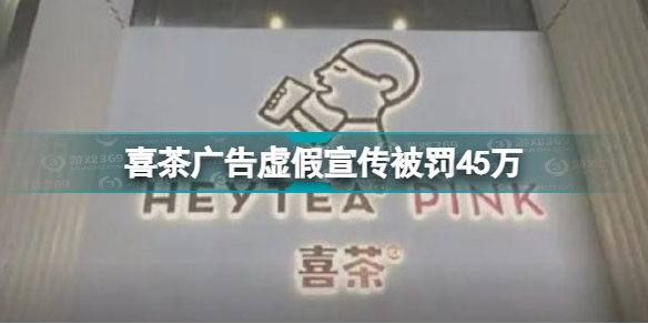 喜茶广告虚假宣传被罚45万 喜茶广告虚假宣传被罚原因