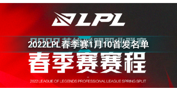 2022LPL春季赛1月10日首发名单 英雄联盟2022LPL春季赛1月10日对战表