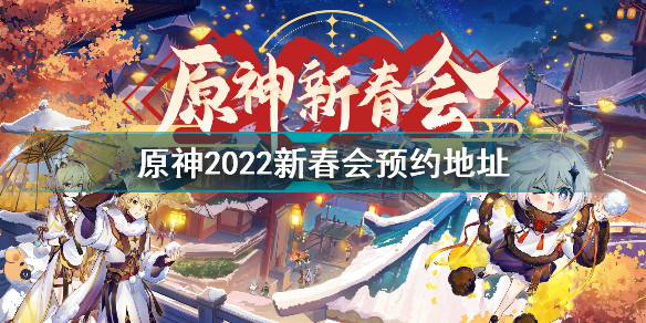 原神2022拜年祭在哪看 原神2022新春会预约地址