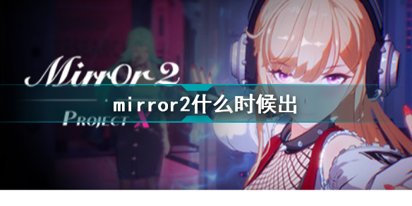 mirror2什么时候出 mirror2魔镜2上线时间介绍