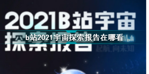 b站2021宇宙探索报告在哪看 b站2021宇宙探索报告观看地址