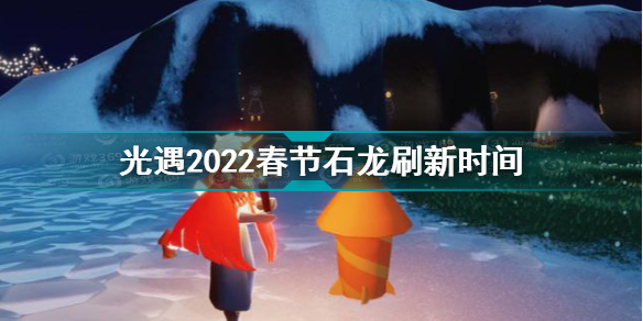 光遇2022春节石龙什么时候刷新 光遇2022春节石龙刷新时间