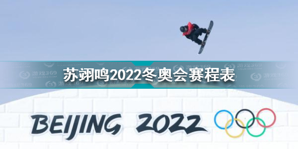 苏翊鸣冬奥比赛项目有哪些 苏翊鸣2022冬奥会赛程表