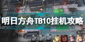 明日方舟TB-10怎么过 明日方舟阴云火花TB10挂机攻略