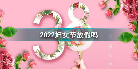 2022妇女节放假吗 2022妇女节放假通知