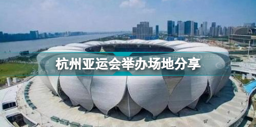亚运会2022年在杭州哪里举行 杭州亚运会举办场地分享