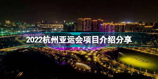 亚运会有哪些项目 2022杭州亚运会项目介绍分享