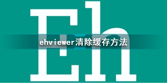 ehviewer怎么清除缓存 ehviewer清除缓存方法 