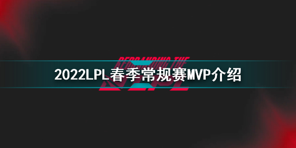2022英雄联盟LPL春季常规赛常规赛MVP是谁 2022LPL春季常规赛MVP介绍