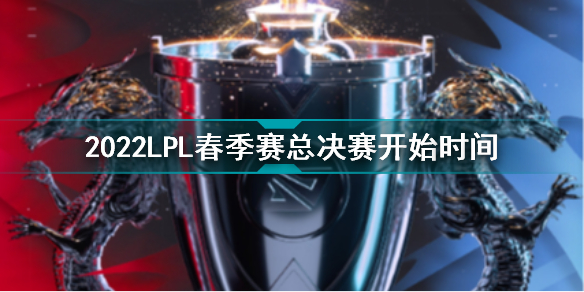 2022LPL春季赛总决赛什么时候开始 2022英雄联盟春季赛总决赛开始时间