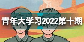 青年大学习2022年第10期答案完整版 2022第10期青年大学题目答案汇总
