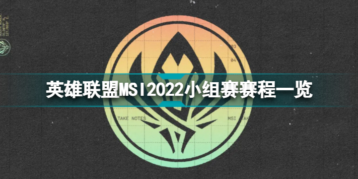 英雄联盟MSI2022小组赛赛程一览 LOL季中冠军赛2022小组赛赛程介绍