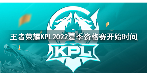 2022年KPL夏季资格赛什么时候开始 王者荣耀KPL2022夏季资格赛开始时间