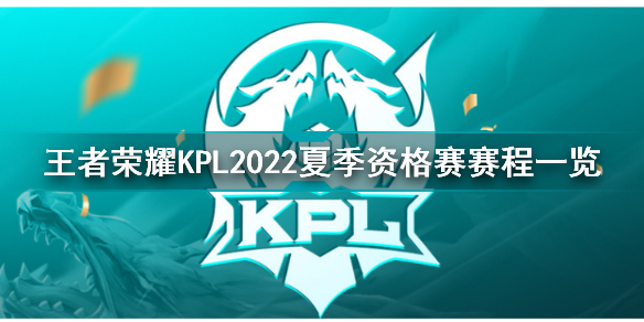 2022年KPL夏季资格赛赛程怎么安排 王者荣耀KPL2022夏季资格赛赛程一览