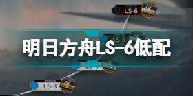 明日方舟LS-6低配攻略 明日方舟经验本LS6三星干员低配打法