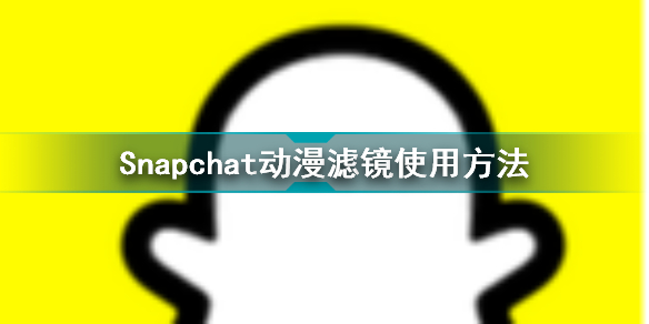 Snapchat怎么使用动漫滤镜 Snapchat动漫滤镜使用方法