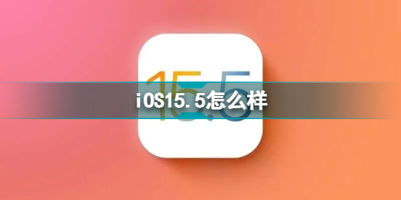 iOS15.5怎么样 ios15.5正式版值得更新吗