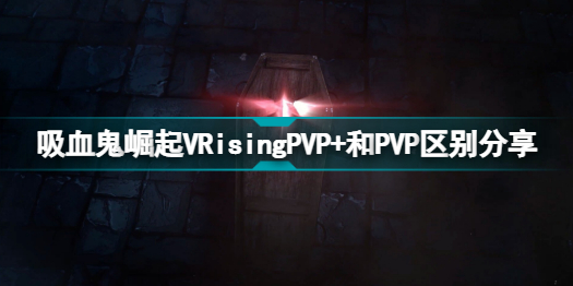 VRisingPVP+和PVP有什么区别 吸血鬼崛起VRisingPVP+和PVP区别分享