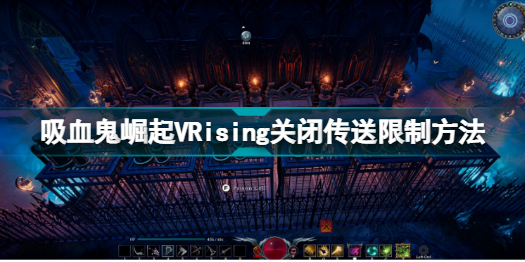 VRising怎么关闭传送掉落 吸血鬼崛起VRising关闭传送限制方法