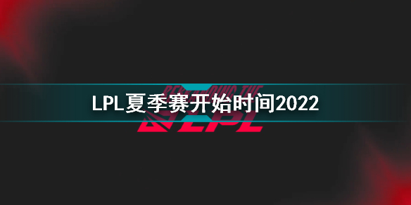 2022LPL夏季赛什么时候开始 LPL夏季赛开始时间2022