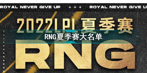2022年LPL夏季赛RNG大名单 RNG2022夏季赛最新阵容介绍