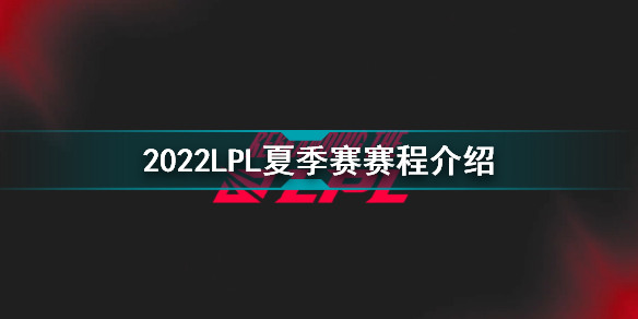 2022LPL夏季赛赛程一览 2022LPL夏季赛赛程介绍