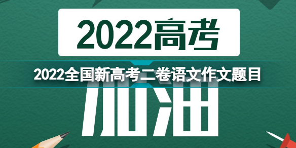 2022全国新高考二卷语文作文题目是什么 2022全国新高考二卷语文作文题目