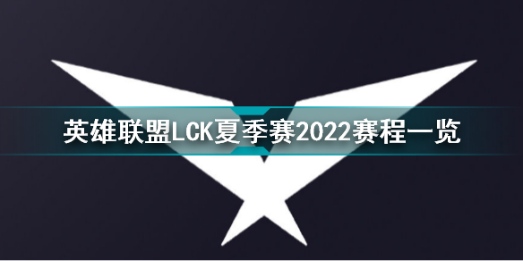 英雄联盟LCK夏季赛2022赛程一览 英雄联盟LCK夏季赛2022赛程介绍