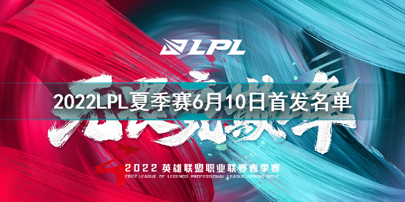 2022LPL夏季赛6月10日首发名单 英雄联盟2022LPL夏季赛6.10对战表