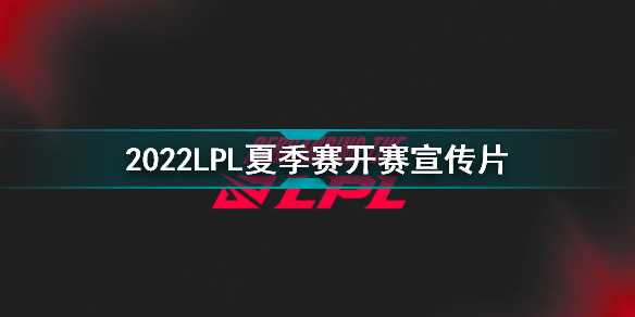 2022LPL夏季赛开赛宣传片 英雄联盟2022LPL夏季赛预告