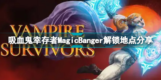 吸血鬼幸存者MagicBanger是什么 吸血鬼幸存者MagicBanger解锁地点分享