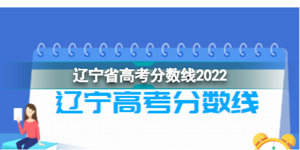 辽宁省高考分数线 辽宁分数线2022