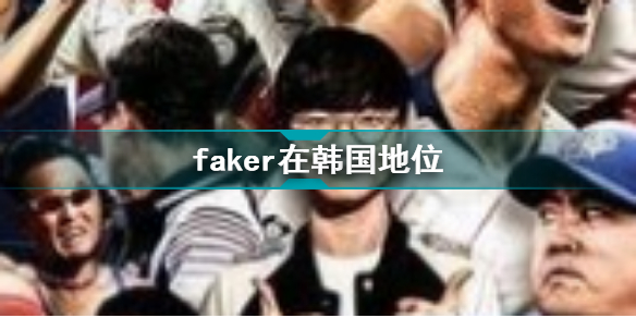 faker在韩国地位 Faker在韩国名气究竟有多大