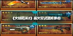 《火线精英2》战火星武器库推荐 武器库武器选择
